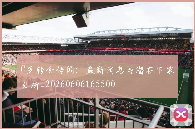 C罗转会传闻：最新消息与潜在下家分析_20260606165500