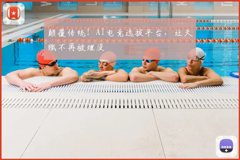 颠覆传统!AI电竞选拔平台,让天赋不再被埋没