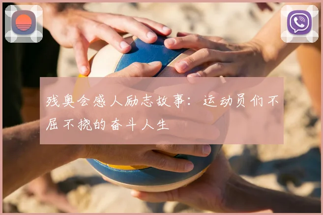 残奥会感人励志故事：运动员们不屈不挠的奋斗人生
