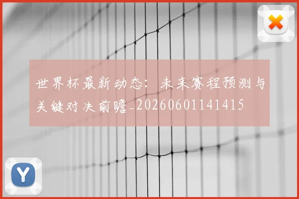 世界杯最新动态:未来赛程预测与关键对决前瞻_20260601141415