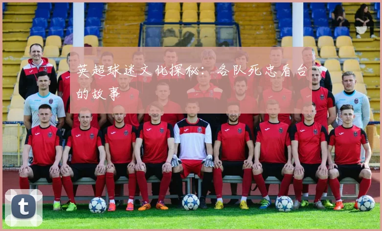 英超球迷文化探秘：各队死忠看台的故事