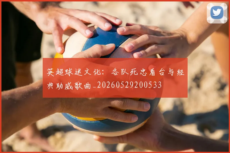 英超球迷文化：各队死忠看台与经典助威歌曲_20260529200533