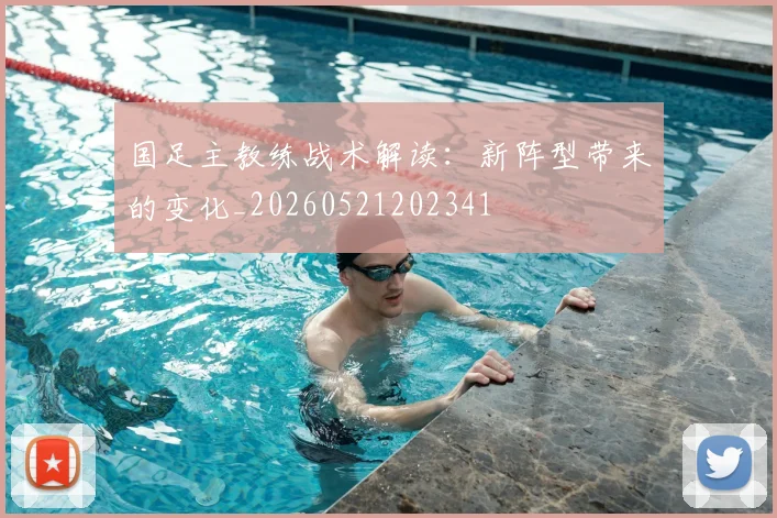 国足主教练战术解读:新阵型带来的变化_20260521202341