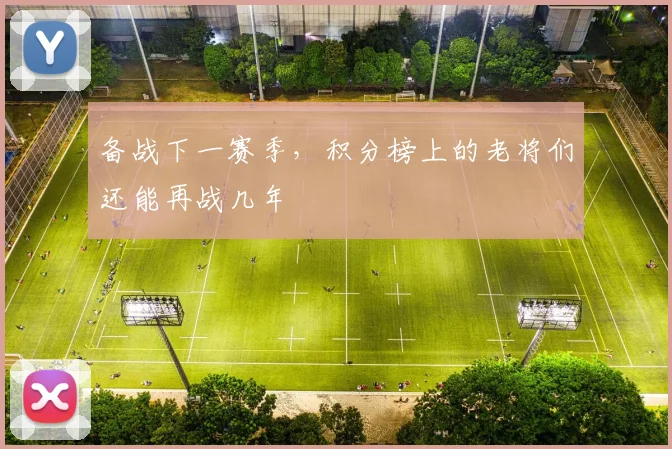 备战下一赛季，积分榜上的老将们还能再战几年