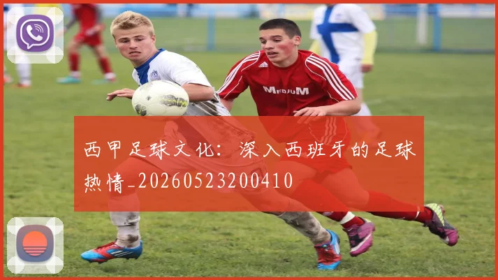 西甲足球文化：深入西班牙的足球热情_20260523200410