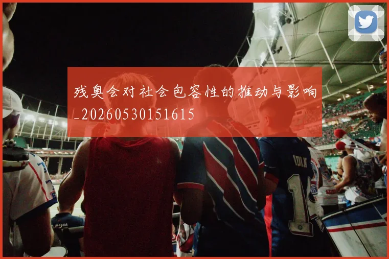 残奥会对社会包容性的推动与影响_20260530151615