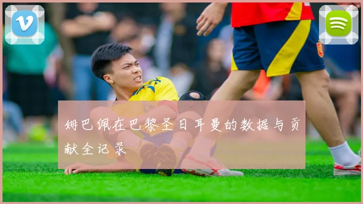 姆巴佩在巴黎圣日耳曼的数据与贡献全记录