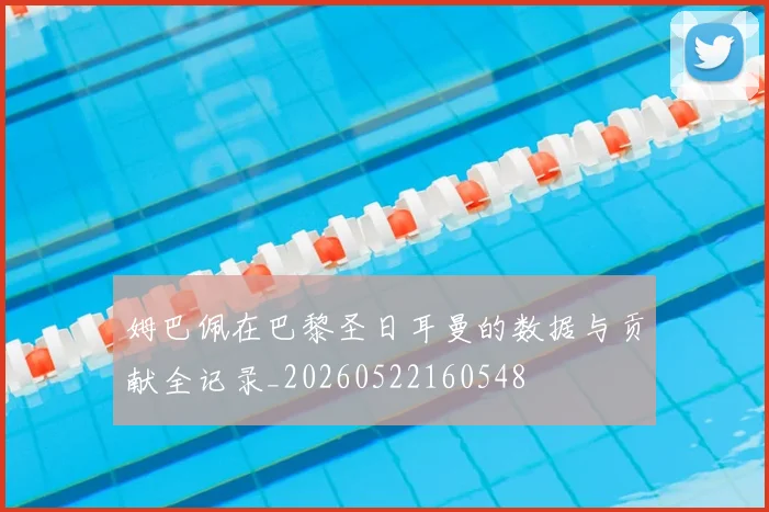 姆巴佩在巴黎圣日耳曼的数据与贡献全记录_20260522160548