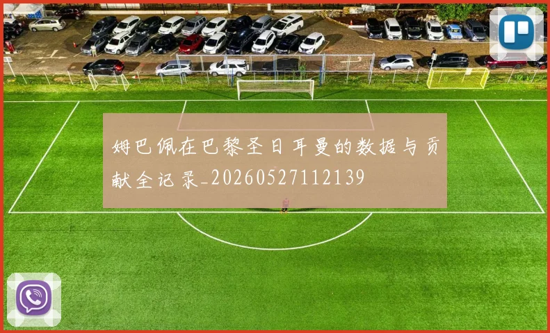 姆巴佩在巴黎圣日耳曼的数据与贡献全记录_20260527112139