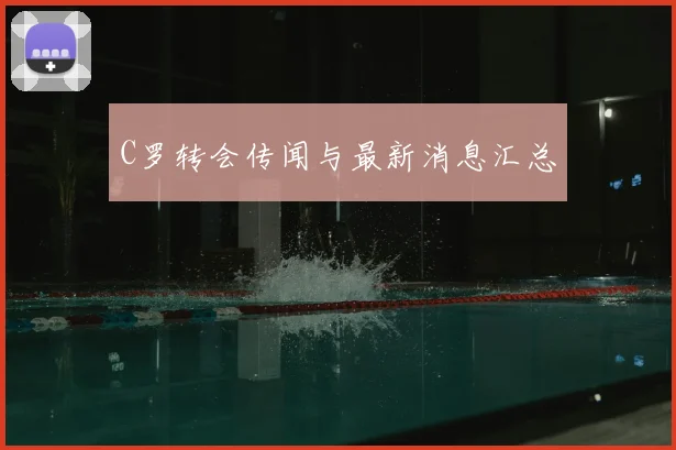 C罗转会传闻与最新消息汇总