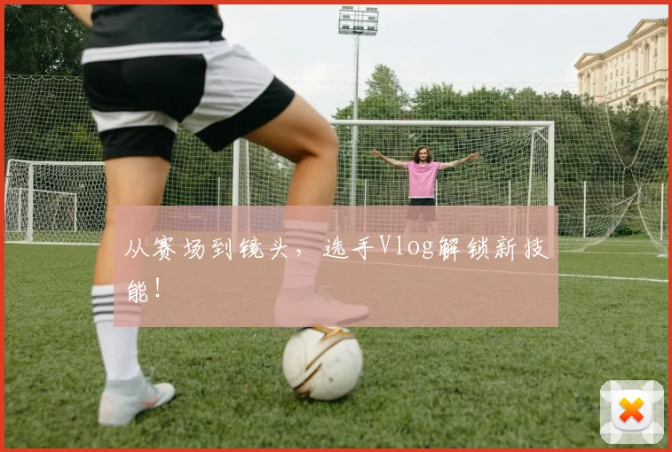 从赛场到镜头,选手Vlog解锁新技能!