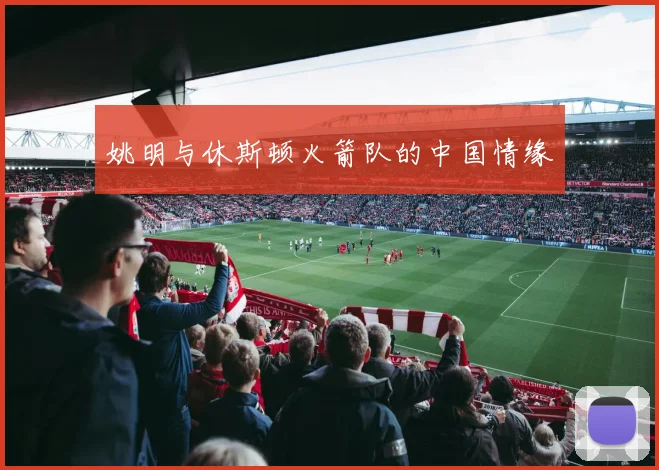 姚明与休斯顿火箭队的中国情缘