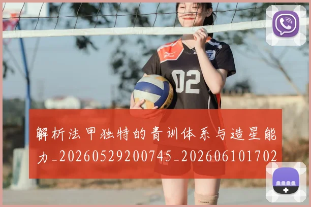 解析法甲独特的青训体系与造星能力_20260529200745_20260610170251