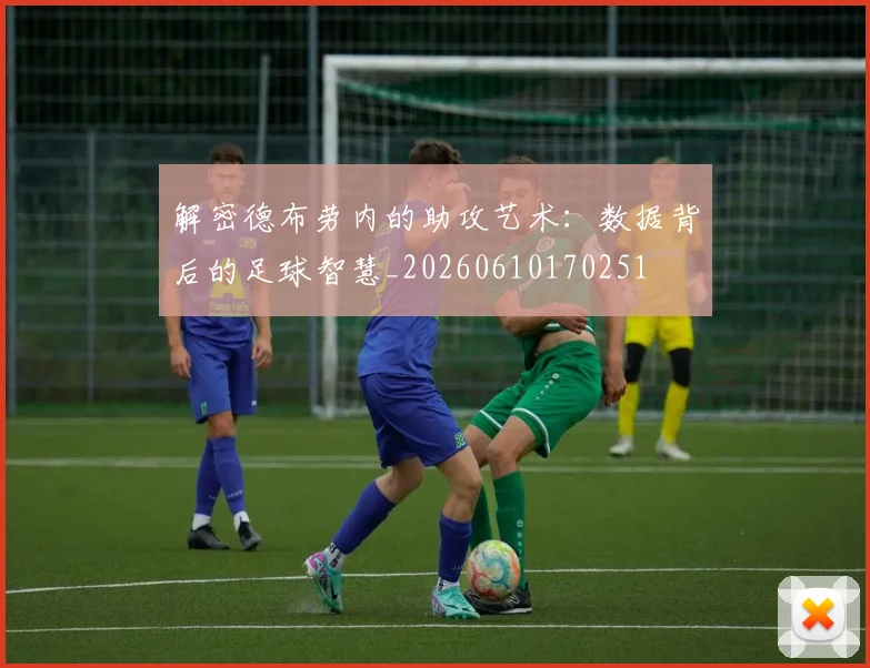 解密德布劳内的助攻艺术：数据背后的足球智慧_20260610170251